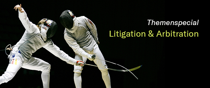 Themenspecial: „Litigation & Arbitration – Strei­tige Aus­einander­setz­ungen als Teil des Geschäfts­lebens”